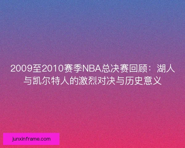 2009至2010赛季NBA总决赛回顾：湖人与凯尔特人的激烈对决与历史意义