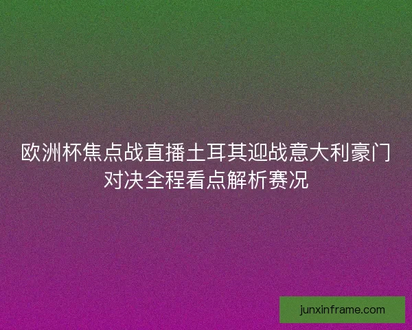 欧洲杯焦点战直播土耳其迎战意大利豪门对决全程看点解析赛况