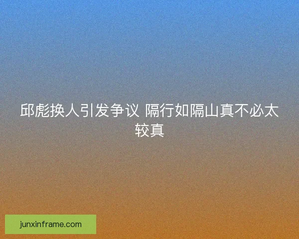 邱彪换人引发争议 隔行如隔山真不必太较真