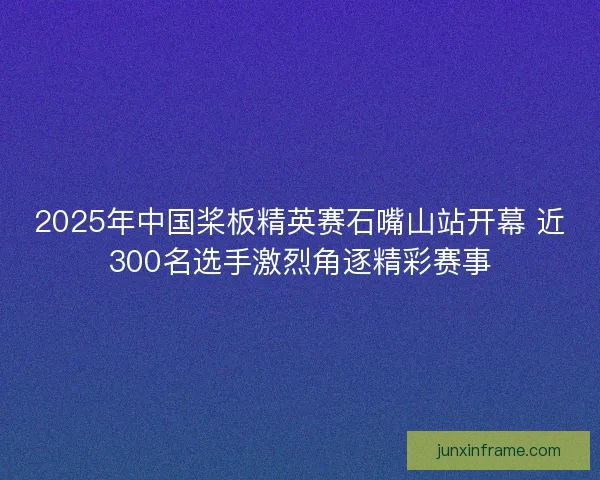 2025年中国桨板精英赛石嘴山站开幕 近300名选手激烈角逐精彩赛事 2025年中国桨板精英赛石嘴山站开幕 近300名选手激烈角逐精彩赛事