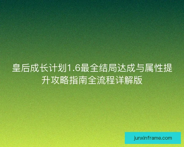 皇后成长计划1.6最全结局达成与属性提升攻略指南全流程详解版 皇后成长计划1.6最全结局达成与属性提升攻略指南全流程详解版