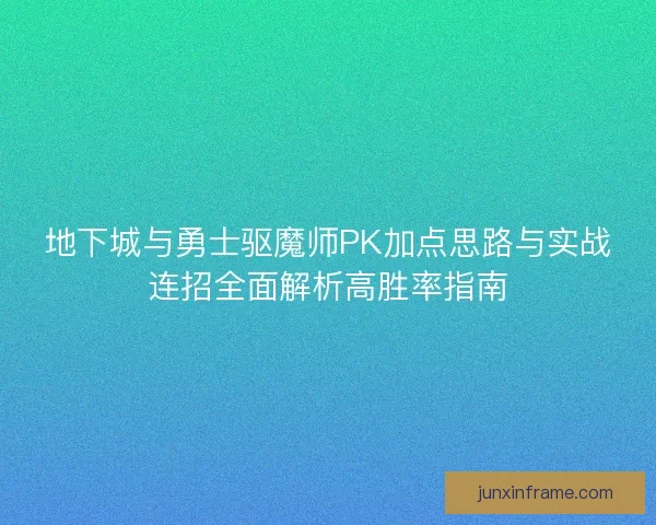 地下城与勇士驱魔师PK加点思路与实战连招全面解析高胜率指南 地下城与勇士驱魔师PK加点思路与实战连招全面解析高胜率指南