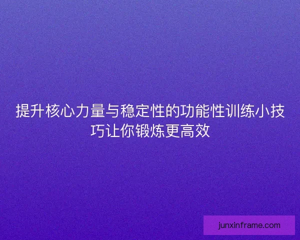 提升核心力量与稳定性的功能性训练小技巧让你锻炼更高效 提升核心力量与稳定性的功能性训练小技巧让你锻炼更高效