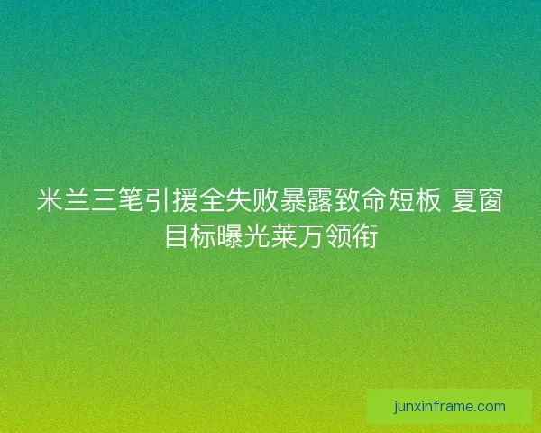 米兰三笔引援全失败暴露致命短板 夏窗目标曝光莱万领衔 米兰三笔引援全失败暴露致命短板 夏窗目标曝光莱万领衔