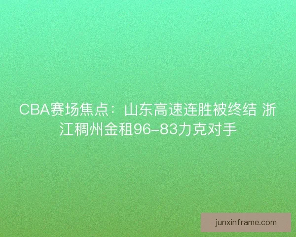 CBA赛场焦点:山东高速连胜被终结 浙江稠州金租96-83力克对手 CBA赛场焦点:山东高速连胜被终结 浙江稠州金租96-83力克对手
