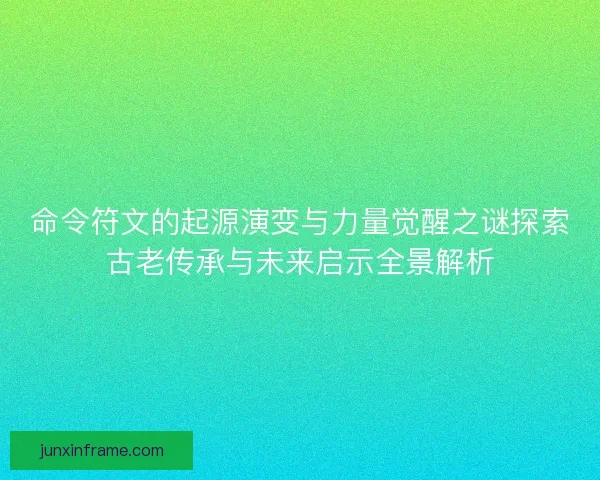 命令符文的起源演变与力量觉醒之谜探索古老传承与未来启示全景解析