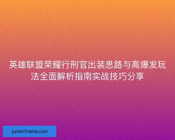英雄联盟荣耀行刑官出装思路与高爆发玩法全面解析指南实战技巧分享 英雄联盟荣耀行刑官出装思路与高爆发玩法全面解析指南实战技巧分享
